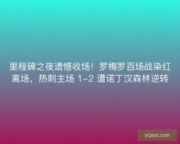 里程碑之夜遗憾收场！罗梅罗百场战染红离场，热刺主场 1-2 遭诺丁汉森林逆转