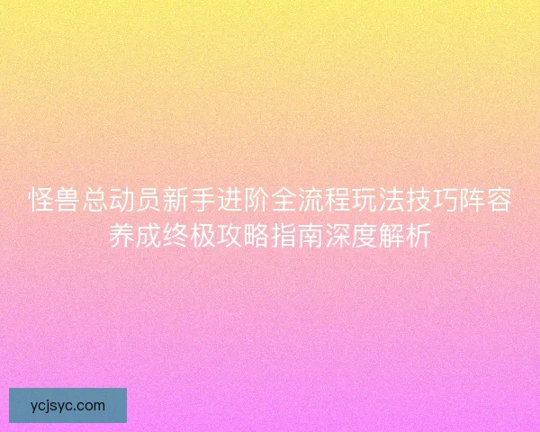 怪兽总动员新手进阶全流程玩法技巧阵容养成终极攻略指南深度解析 怪兽总动员新手进阶全流程玩法技巧阵容养成终极攻略指南深度解析