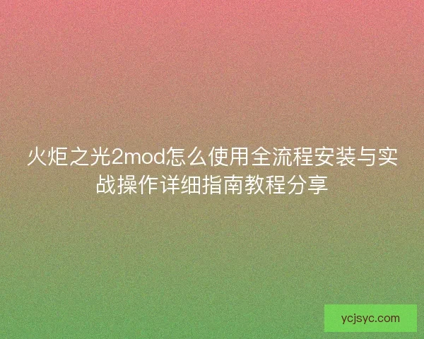 火炬之光2mod怎么使用全流程安装与实战操作详细指南教程分享