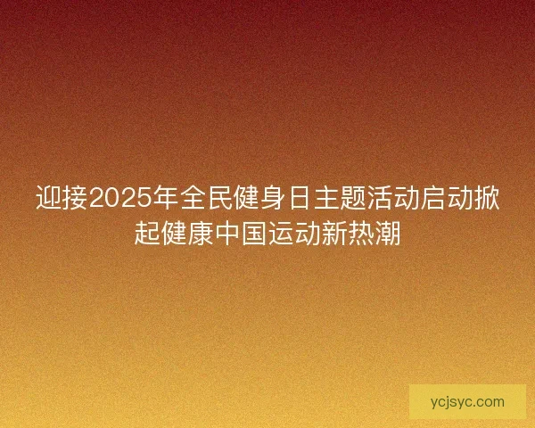 迎接2025年全民健身日主题活动启动掀起健康中国运动新热潮
