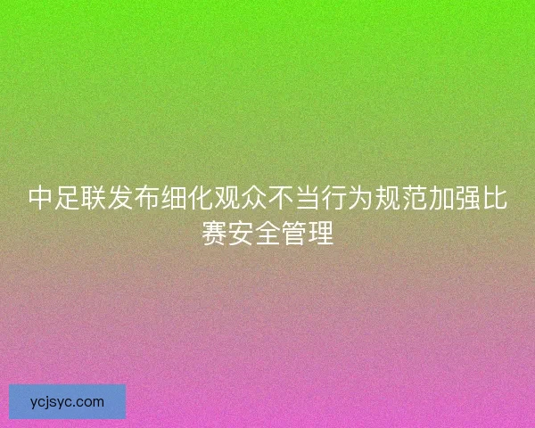 中足联发布细化观众不当行为规范加强比赛安全管理