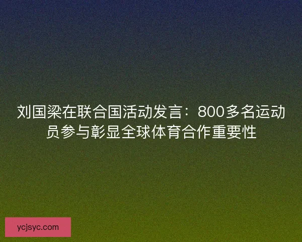 刘国梁在联合国活动发言:800多名运动员参与彰显全球体育合作重要性 刘国梁在联合国活动发言:800多名运动员参与彰显全球体育合作重要性