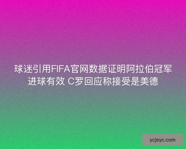 球迷引用FIFA官网数据证明阿拉伯冠军进球有效 C罗回应称接受是美德