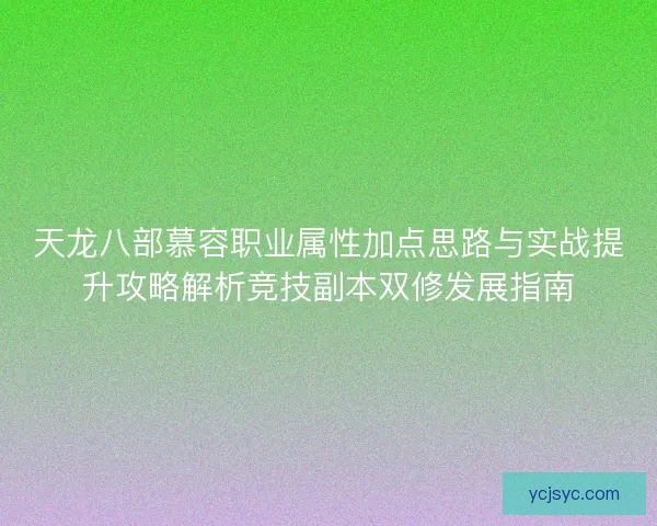 天龙八部慕容职业属性加点思路与实战提升攻略解析竞技副本双修发展指南 天龙八部慕容职业属性加点思路与实战提升攻略解析竞技副本双修发展指南