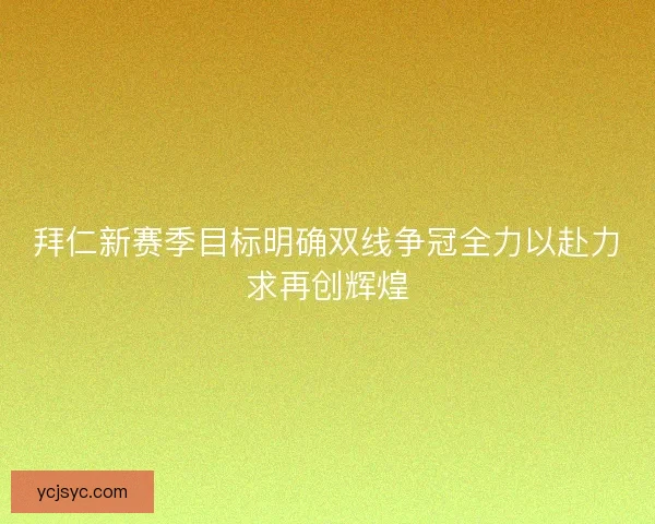 拜仁新赛季目标明确双线争冠全力以赴力求再创辉煌