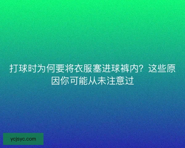 打球时为何要将衣服塞进球裤内？这些原因你可能从未注意过