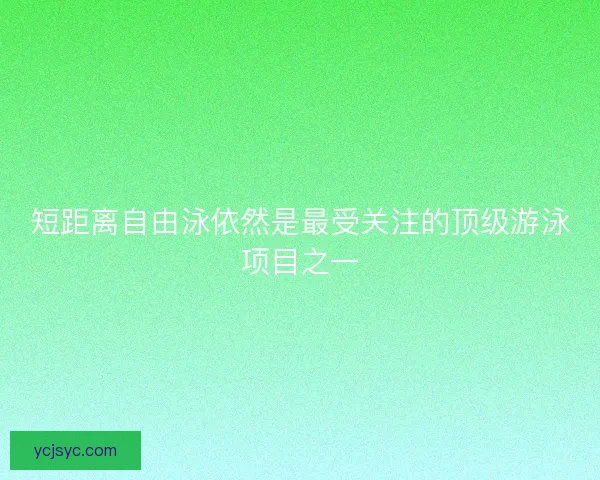 短距离自由泳依然是最受关注的顶级游泳项目之一
