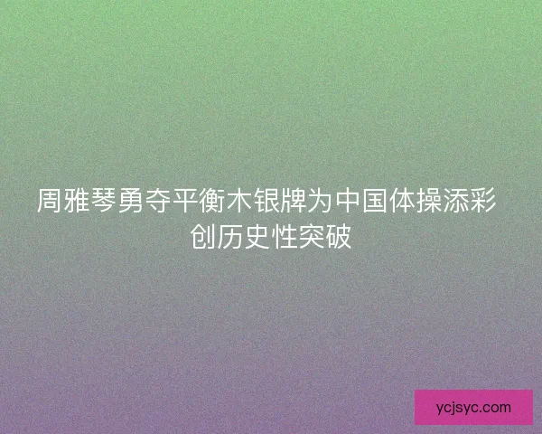 周雅琴勇夺平衡木银牌为中国体操添彩 创历史性突破