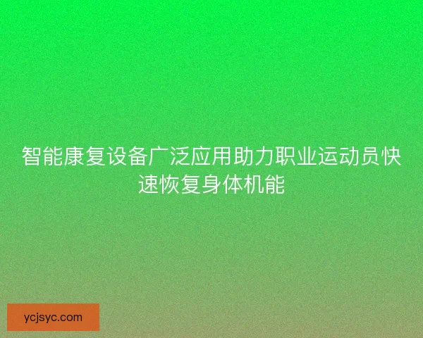 智能康复设备广泛应用助力职业运动员快速恢复身体机能 智能康复设备广泛应用助力职业运动员快速恢复身体机能